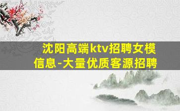 沈阳高端ktv招聘女模信息-大量优质客源招聘