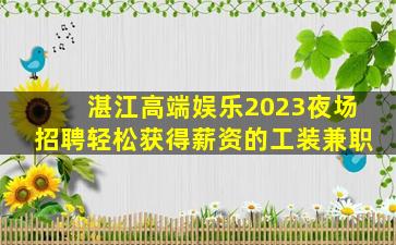 湛江高端娱乐2023夜场招聘轻松获得薪资的工装兼职